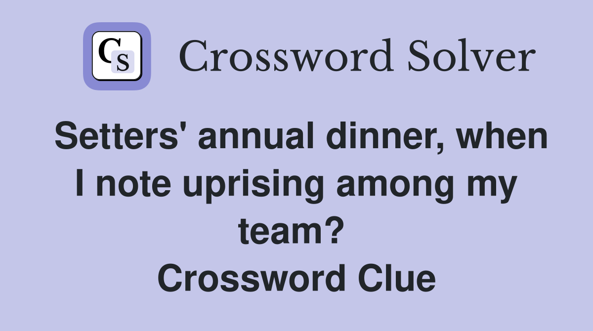 Setters' annual dinner, when I note uprising among my team?  Crossword Clue