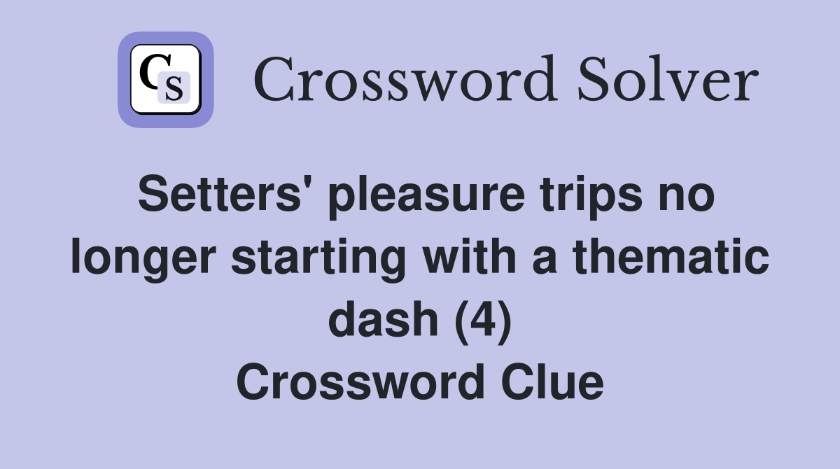 Setters' pleasure trips no longer starting with a thematic dash (4) Crossword Clue