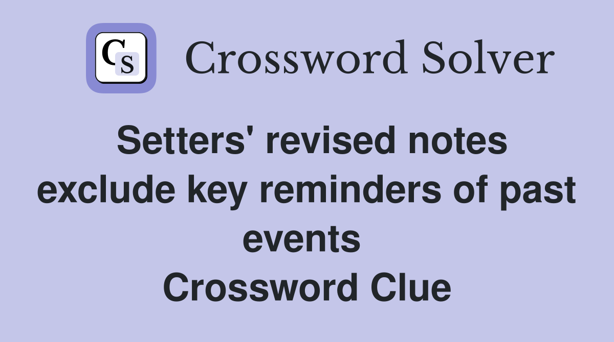 Setters' revised notes exclude key reminders of past events  Crossword Clue