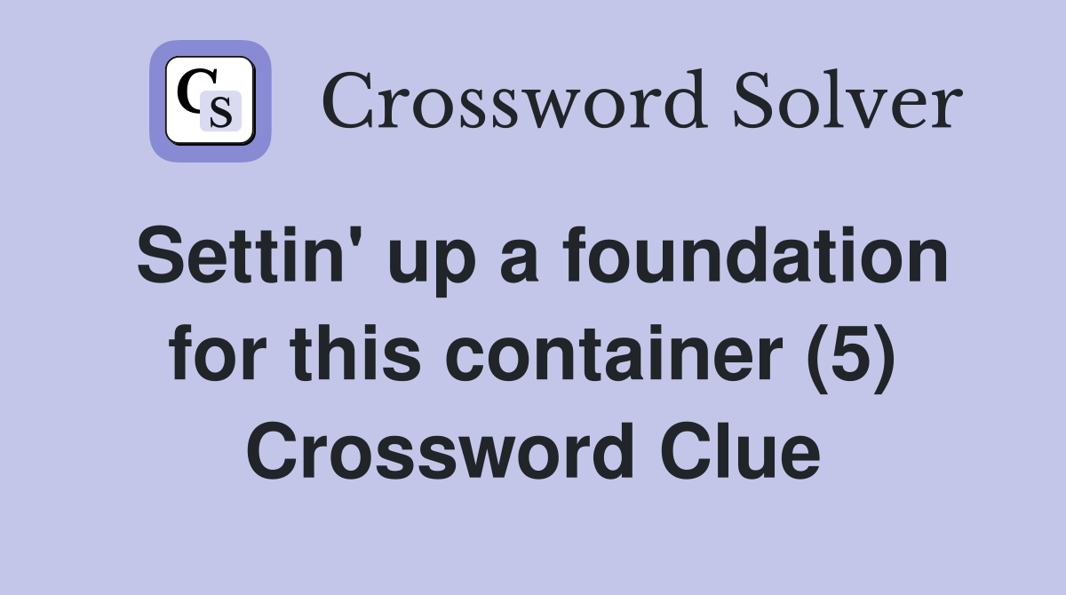 Settin' up a foundation for this container (5) Crossword Clue