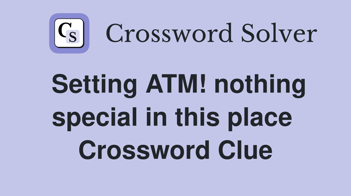 Setting ATM! nothing special in this place  Crossword Clue