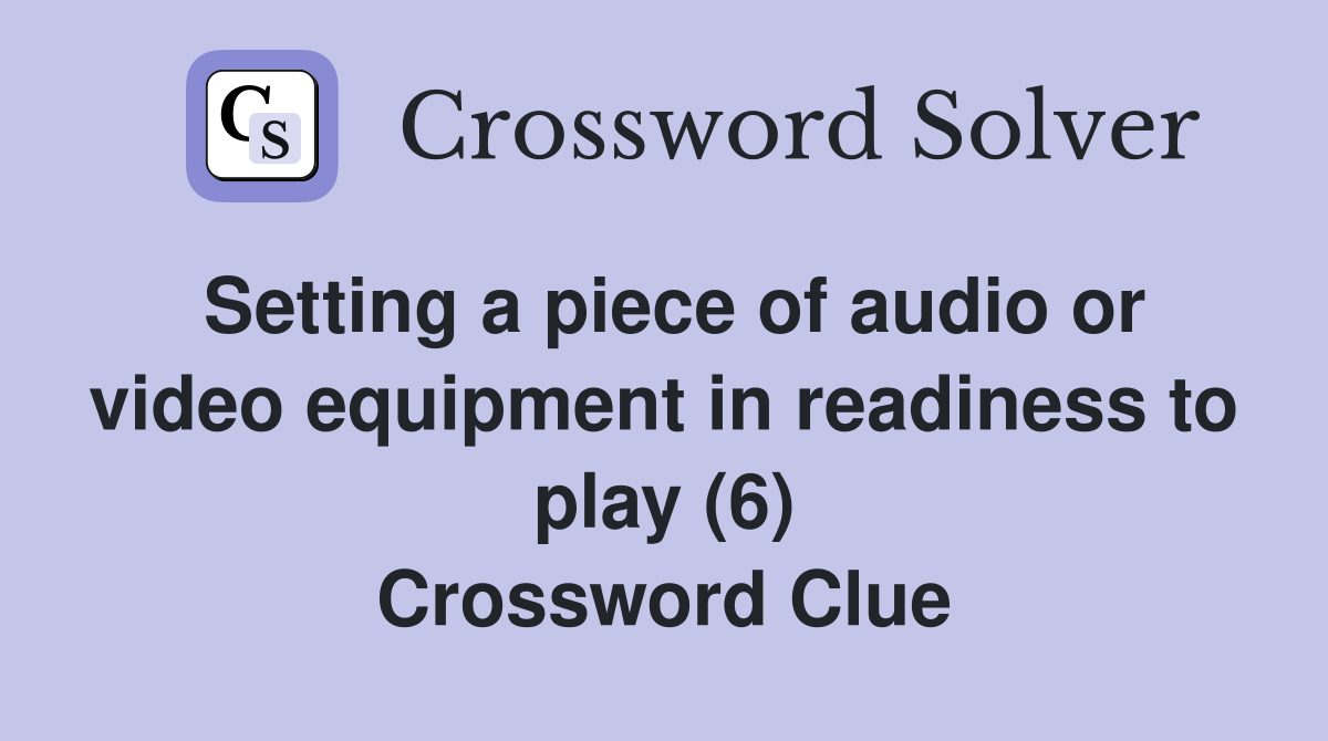 Setting a piece of audio or video equipment in readiness to play (6) Crossword Clue