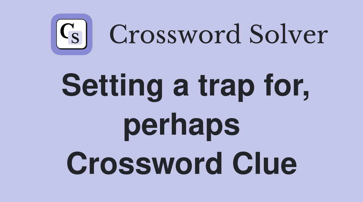 Setting a trap for, perhaps Crossword Clue