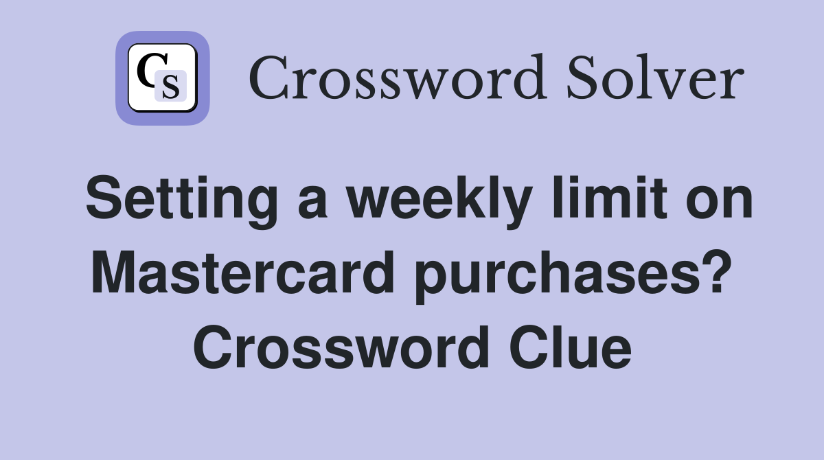 Setting a weekly limit on Mastercard purchases? Crossword Clue