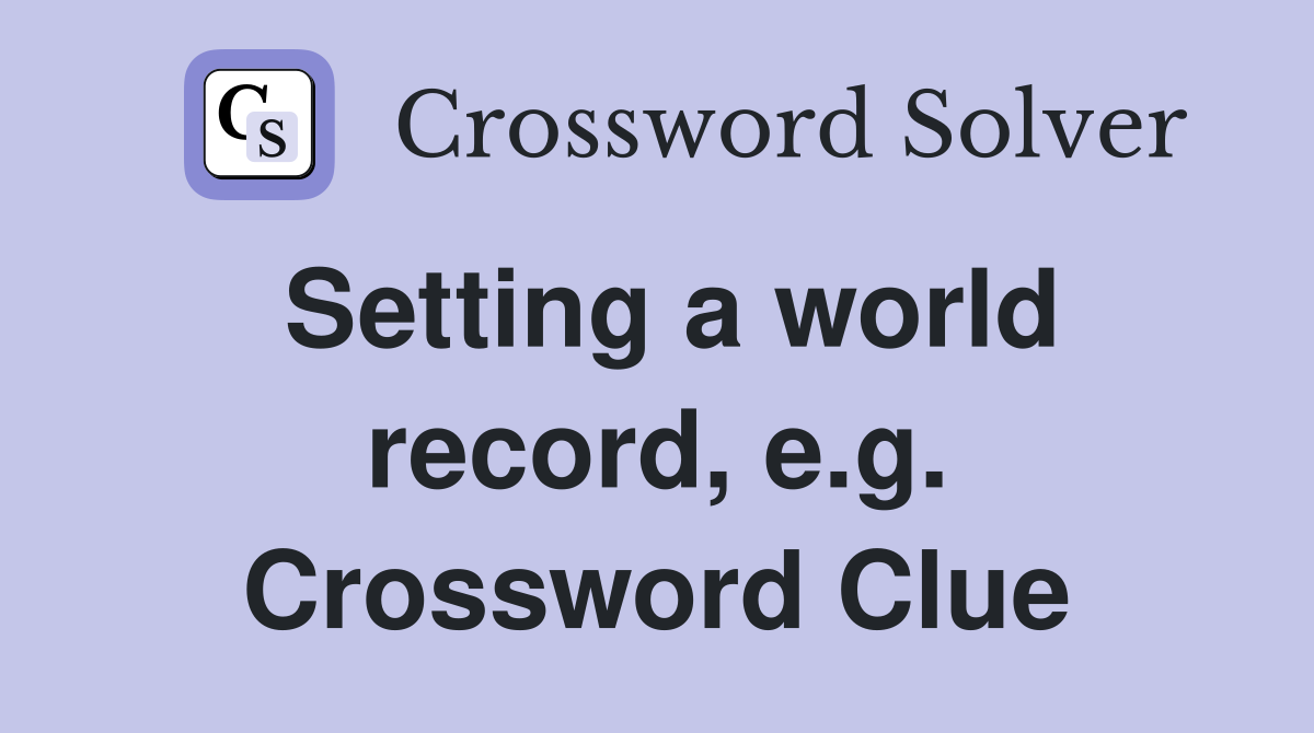 Setting a world record, e.g. Crossword Clue