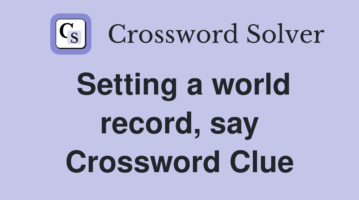 Setting a world record, say Crossword Clue