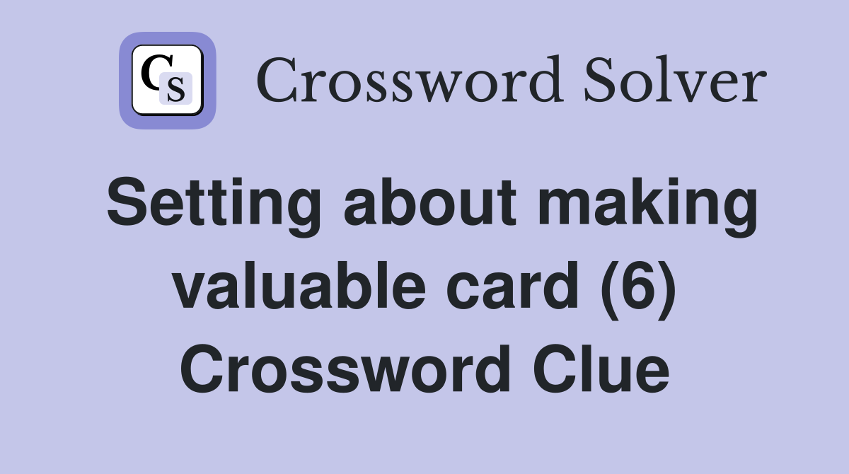 Setting about making valuable card (6) Crossword Clue