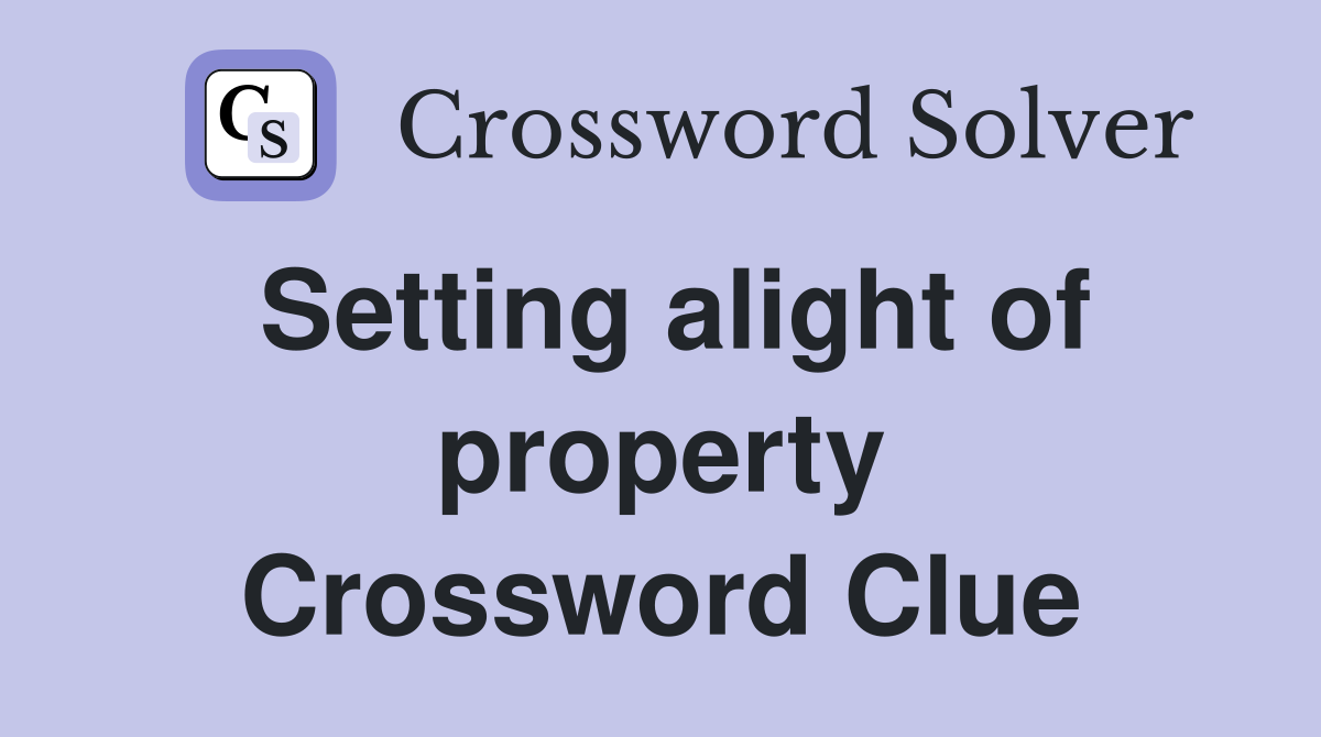 Setting alight of property Crossword Clue