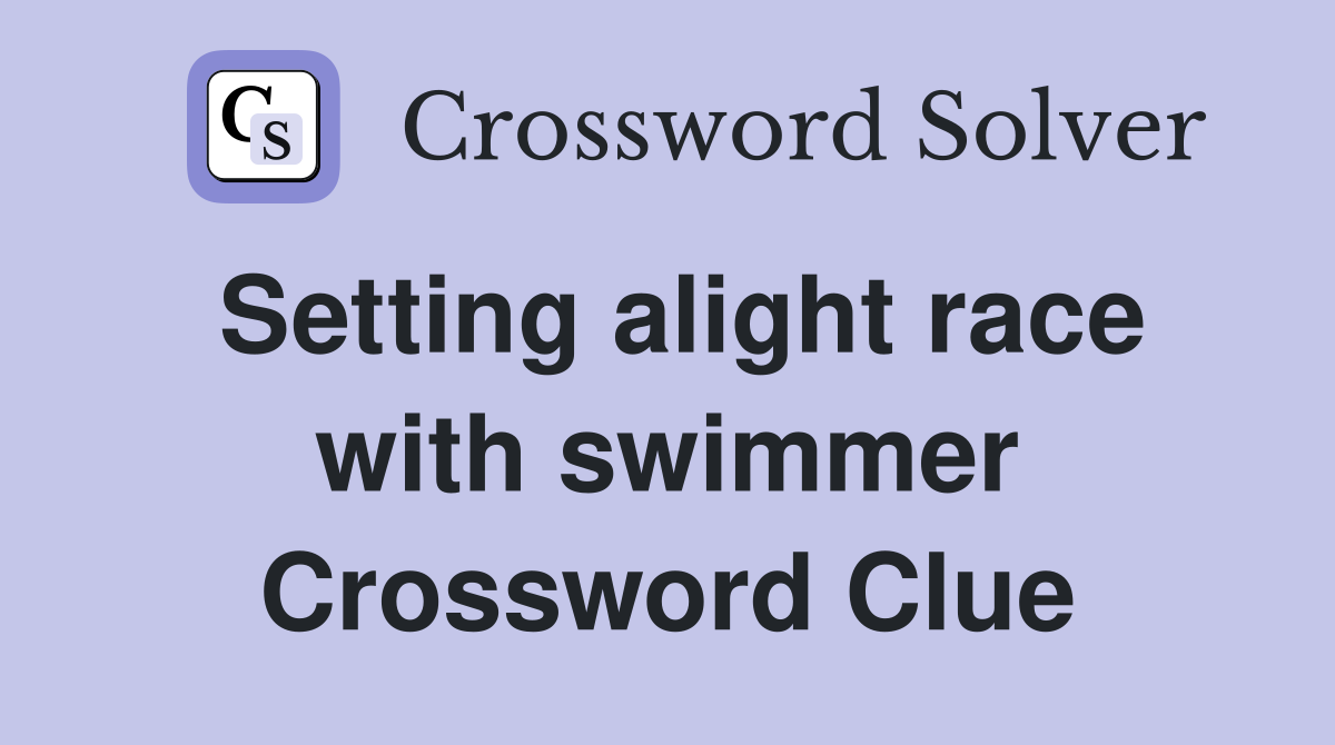 Setting alight race with swimmer Crossword Clue