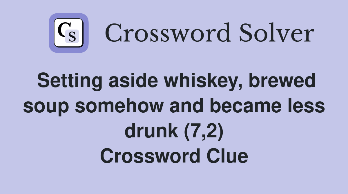 Setting aside whiskey, brewed soup somehow and became less drunk (7,2) Crossword Clue