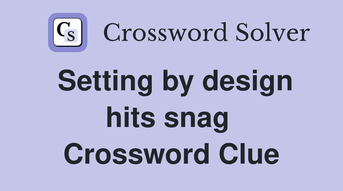 Setting by design hits snag  Crossword Clue