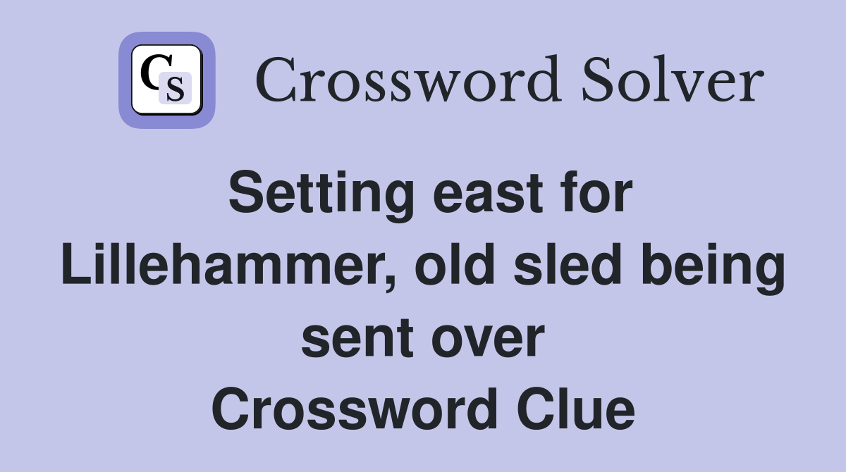Setting east for Lillehammer, old sled being sent over Crossword Clue