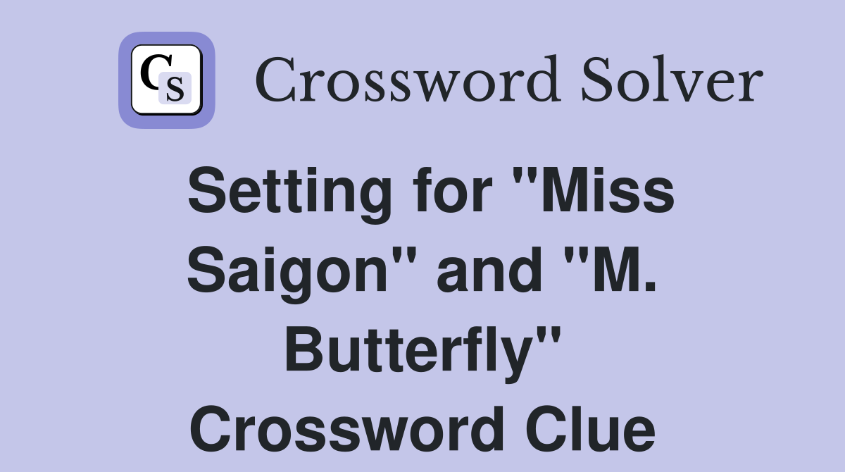 Setting for "Miss Saigon" and "M. Butterfly" Crossword Clue