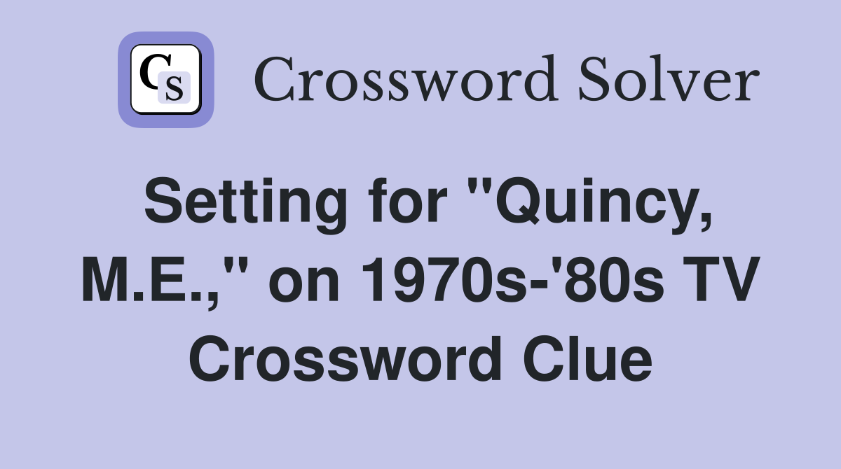 Setting for "Quincy, M.E.," on 1970s-'80s TV Crossword Clue