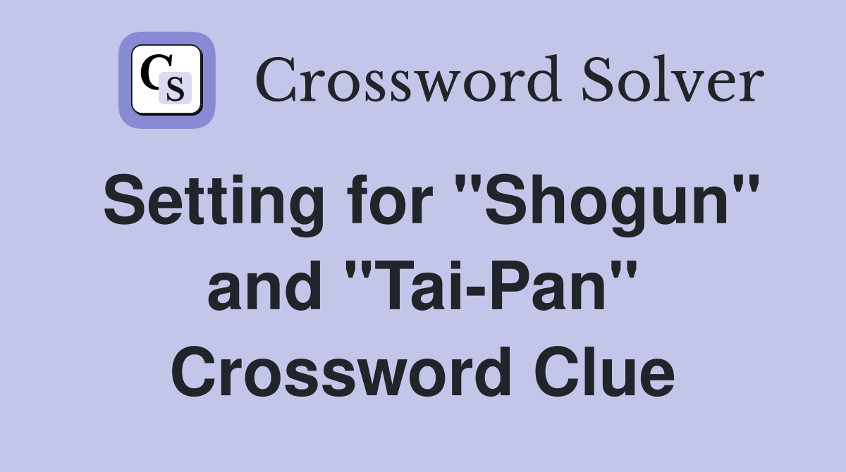 Setting for "Shogun" and "Tai-Pan" Crossword Clue