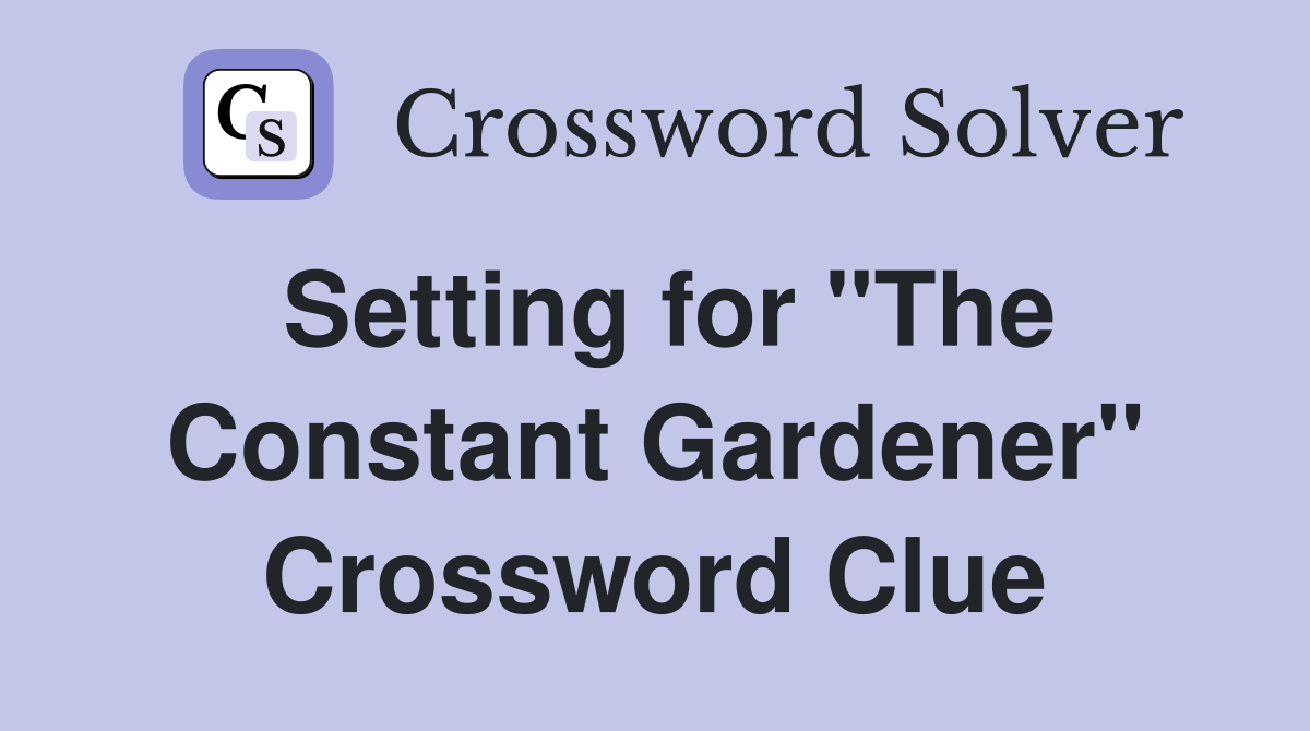 Setting for "The Constant Gardener" Crossword Clue