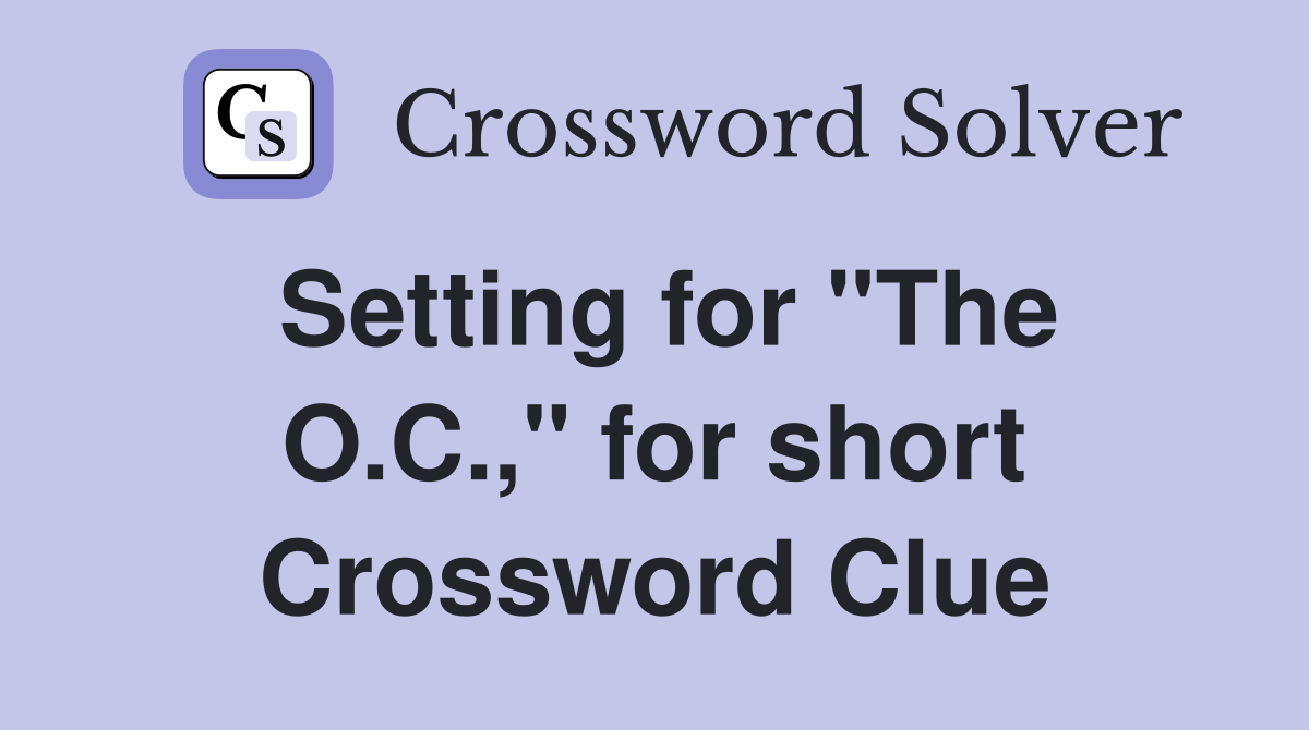 Setting for "The O.C.," for short Crossword Clue