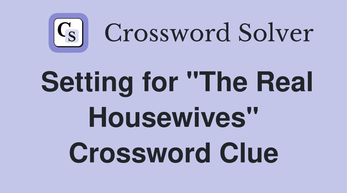 Setting for "The Real Housewives" Crossword Clue