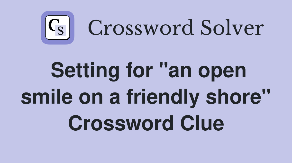 Setting for "an open smile on a friendly shore" Crossword Clue