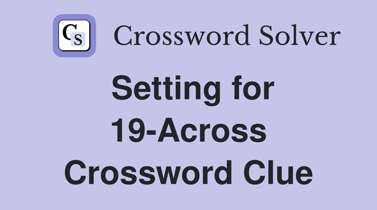 Setting for 19-Across Crossword Clue