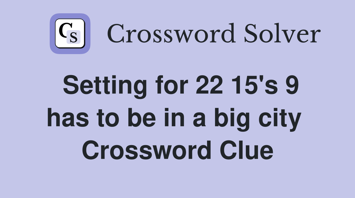 Setting for 22 15's 9 has to be in a big city  Crossword Clue