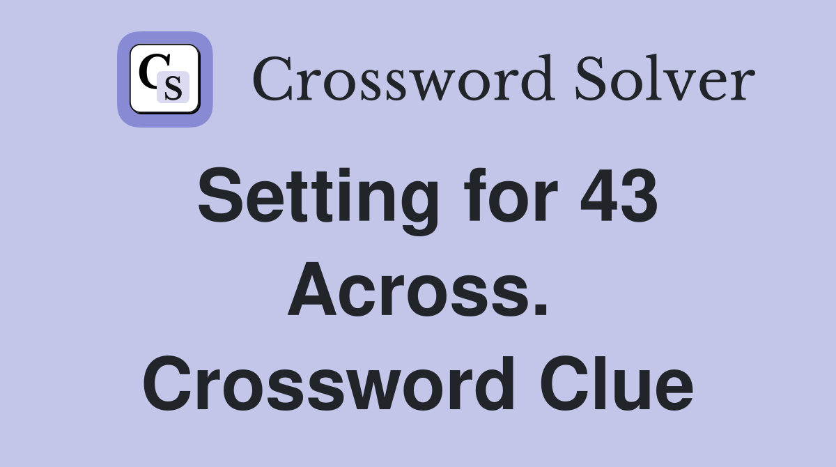 Setting for 43 Across. Crossword Clue