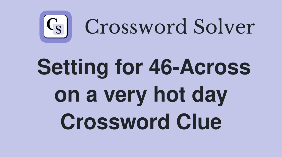 Setting for 46-Across on a very hot day Crossword Clue