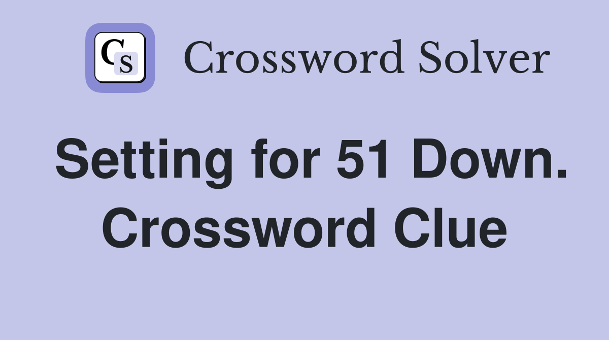 Setting for 51 Down. Crossword Clue