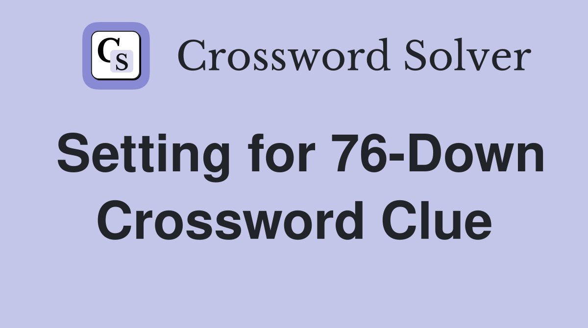 Setting for 76-Down Crossword Clue