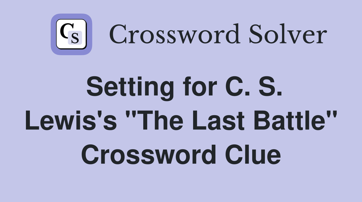 Setting for C. S. Lewis's "The Last Battle" Crossword Clue
