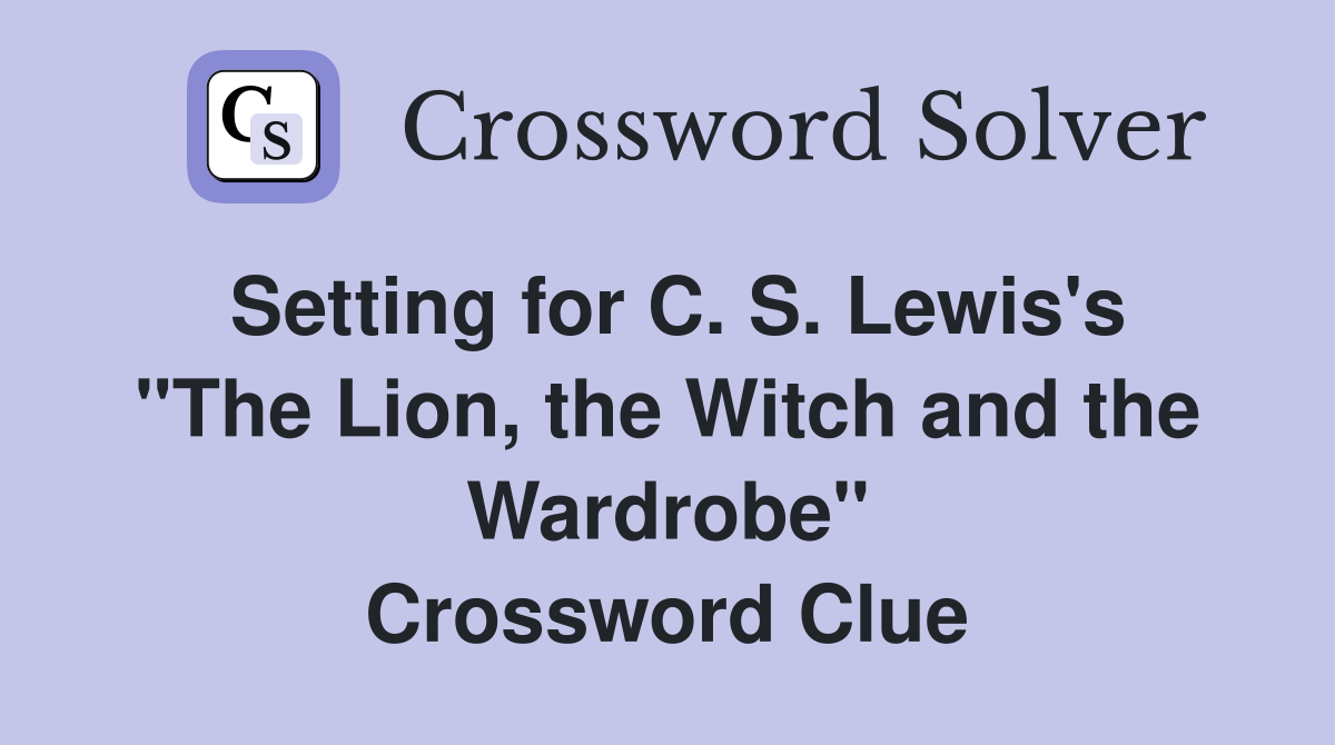 Setting for C. S. Lewis's "The Lion, the Witch and the Wardrobe" Crossword Clue