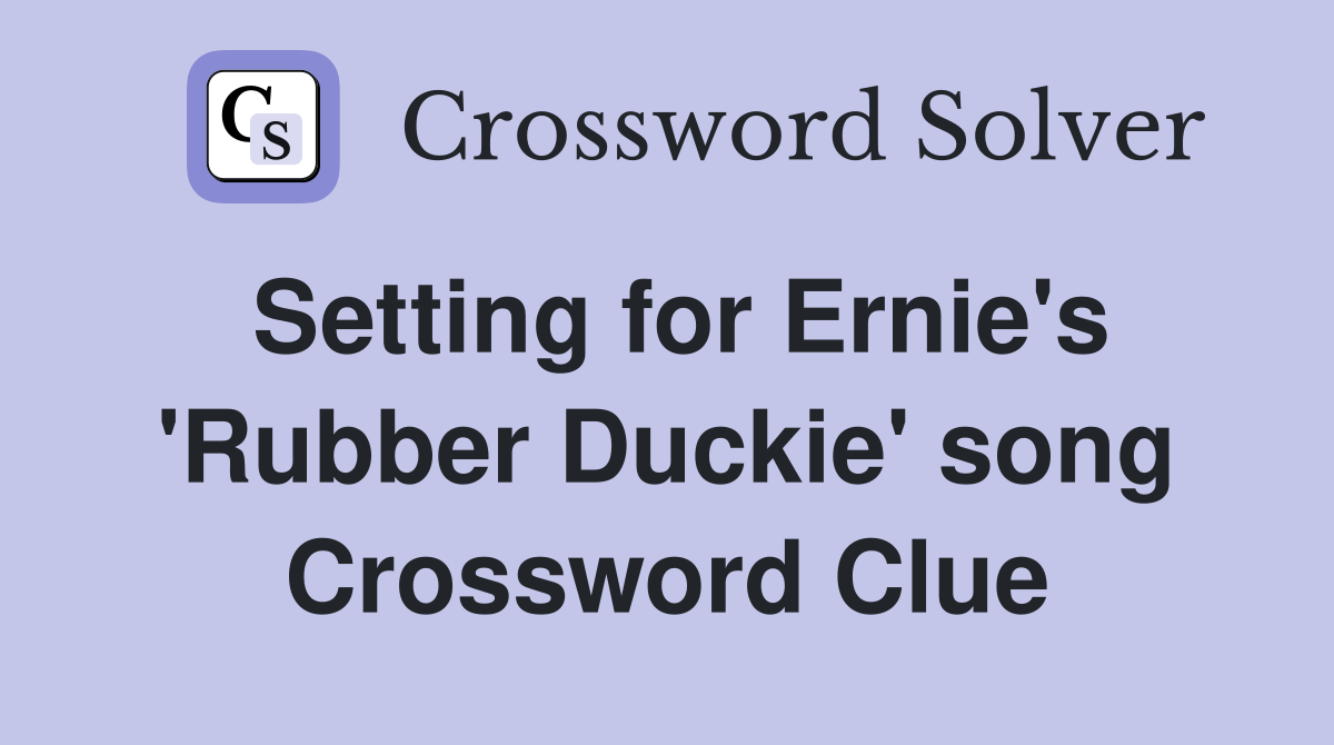 Setting for Ernie's 'Rubber Duckie' song Crossword Clue