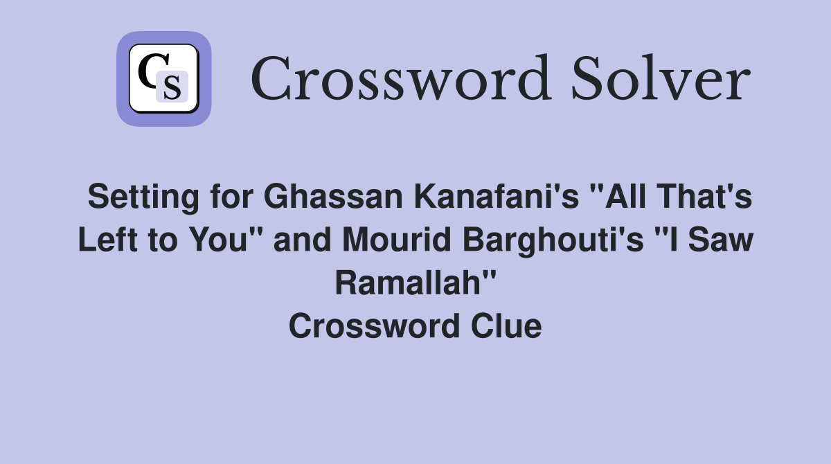 Setting for Ghassan Kanafani's "All That's Left to You" and Mourid Barghouti's "I Saw Ramallah" Crossword Clue