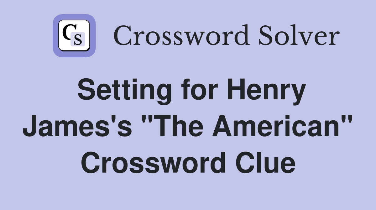 Setting for Henry James's "The American" Crossword Clue