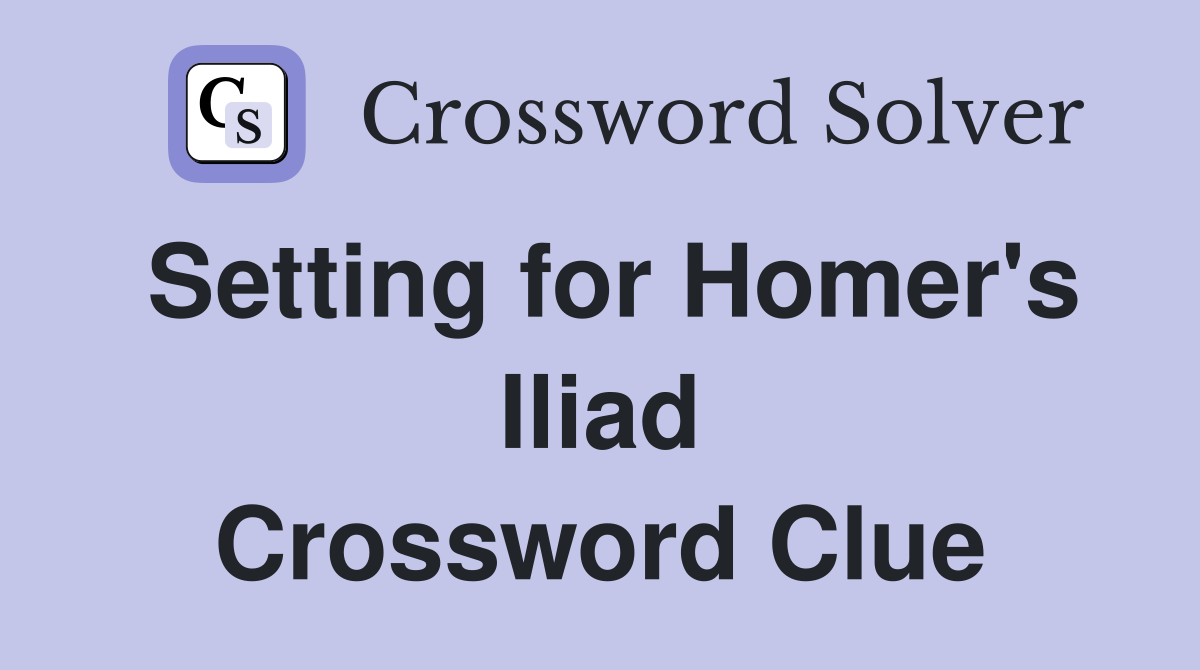 Setting for Homer's Iliad Crossword Clue
