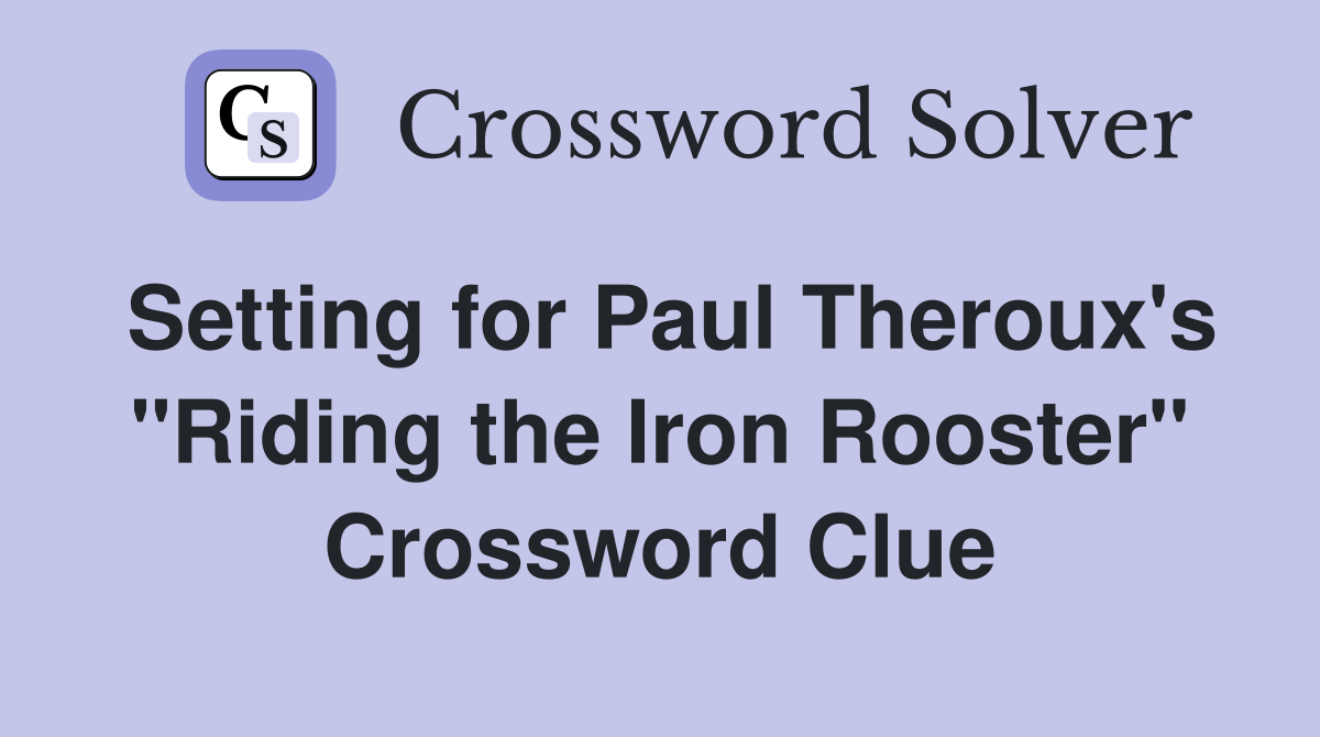 Setting for Paul Theroux's "Riding the Iron Rooster" Crossword Clue