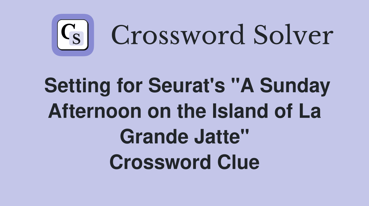 Setting for Seurat's "A Sunday Afternoon on the Island of La Grande Jatte" Crossword Clue