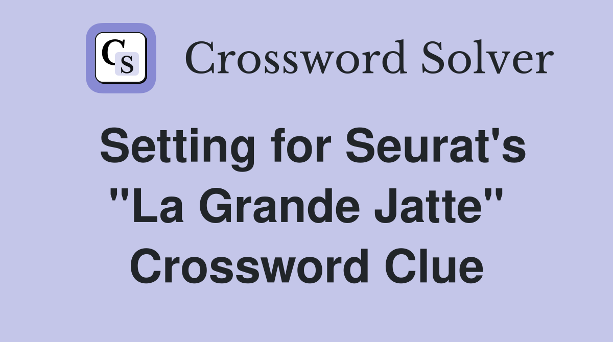 Setting for Seurat's "La Grande Jatte" Crossword Clue