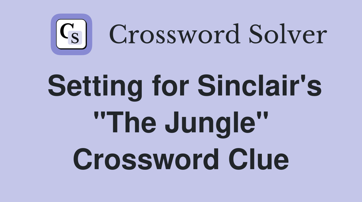 Setting for Sinclair's "The Jungle" Crossword Clue