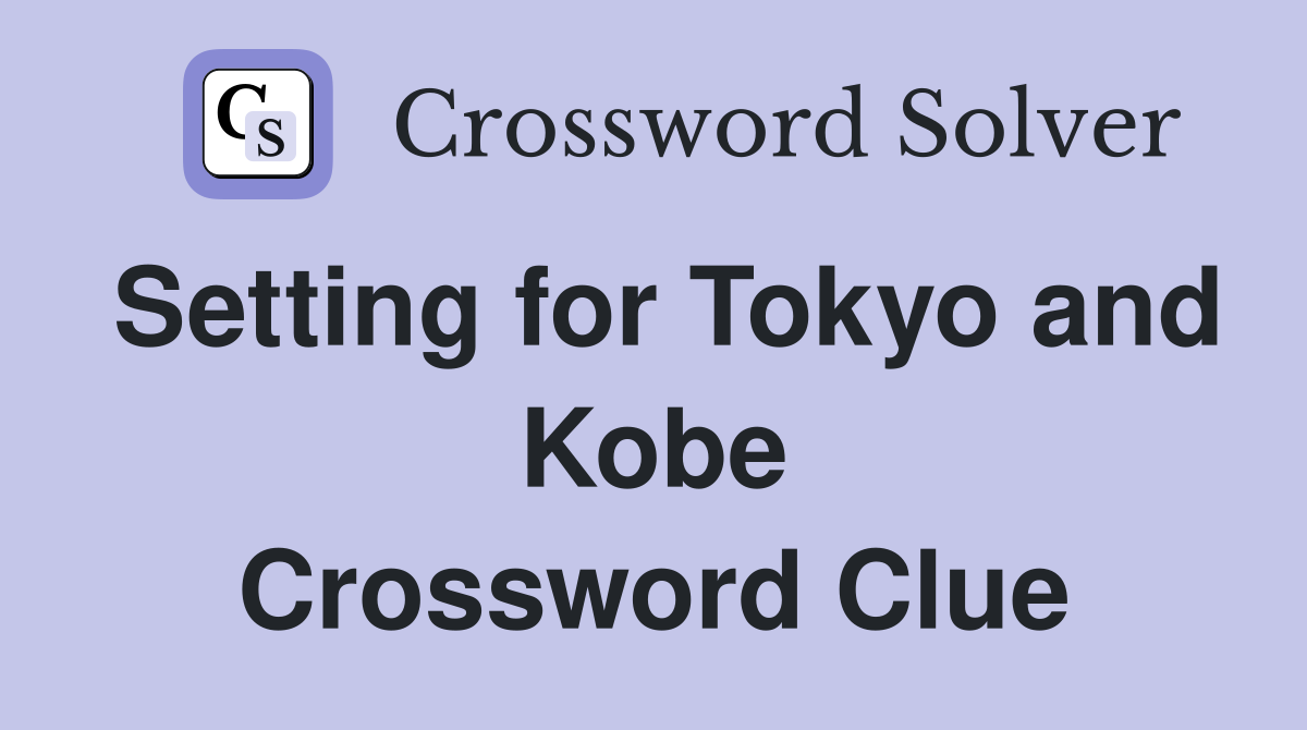 Setting for Tokyo and Kobe Crossword Clue