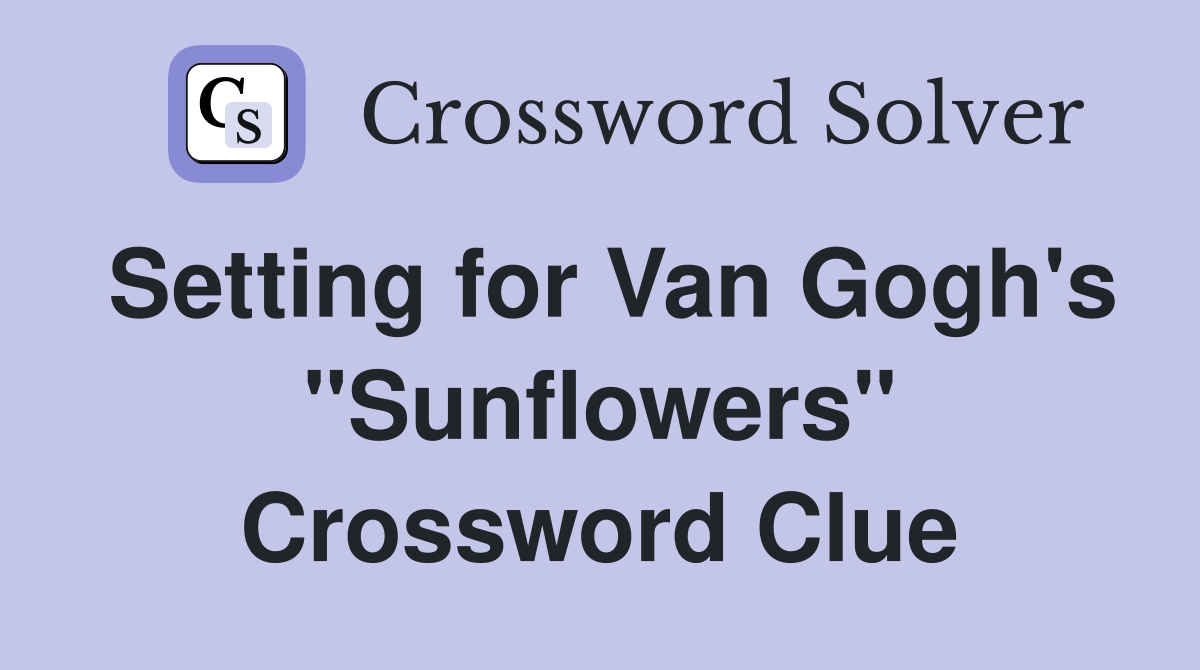 Setting for Van Gogh's "Sunflowers" Crossword Clue