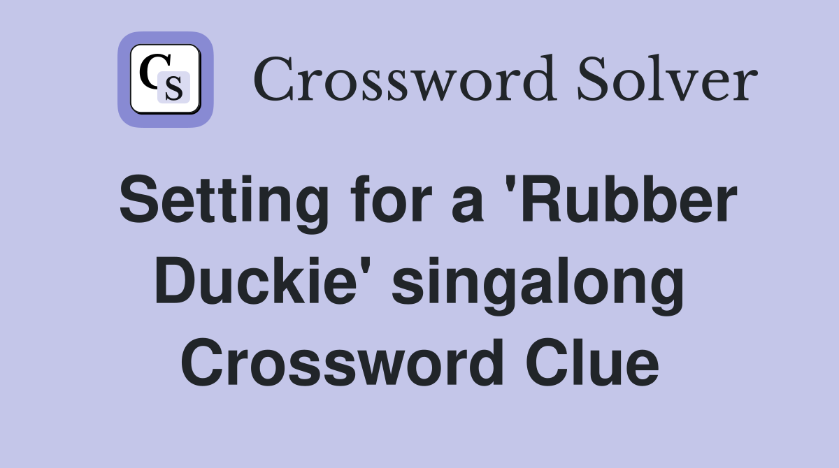 Setting for a 'Rubber Duckie' singalong Crossword Clue