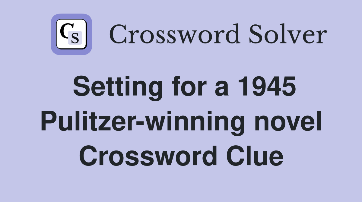 Setting for a 1945 Pulitzer-winning novel Crossword Clue