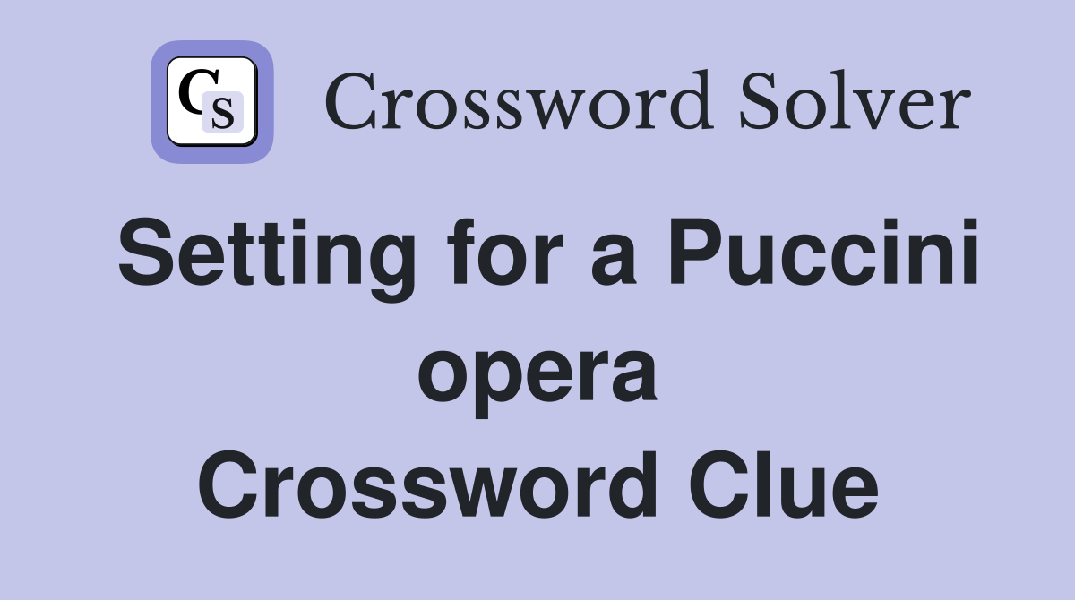 Setting for a Puccini opera Crossword Clue