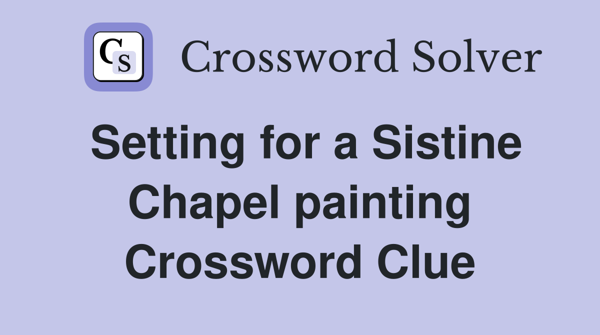 Setting for a Sistine Chapel painting Crossword Clue