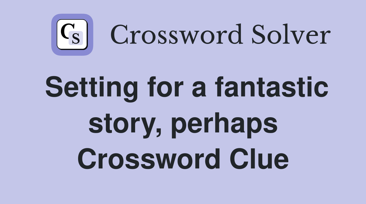 Setting for a fantastic story, perhaps Crossword Clue