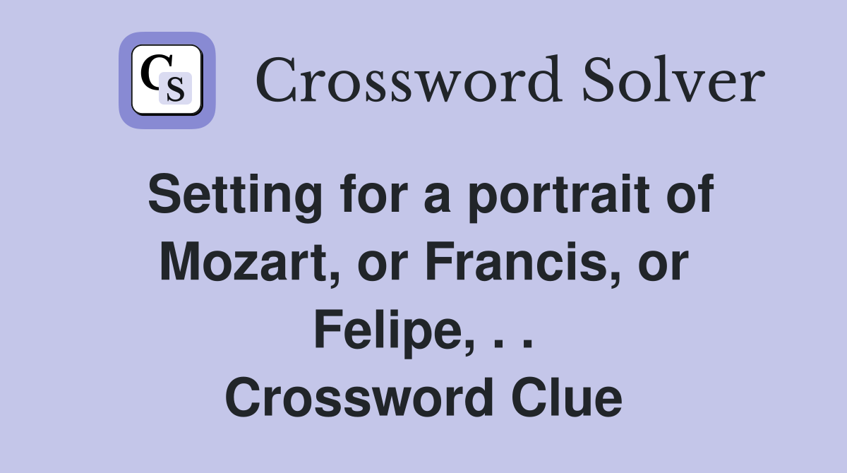 Setting for a portrait of Mozart, or Francis, or Felipe, . . Crossword Clue