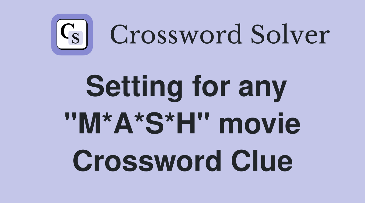 Setting for any ''M*A*S*H'' movie Crossword Clue