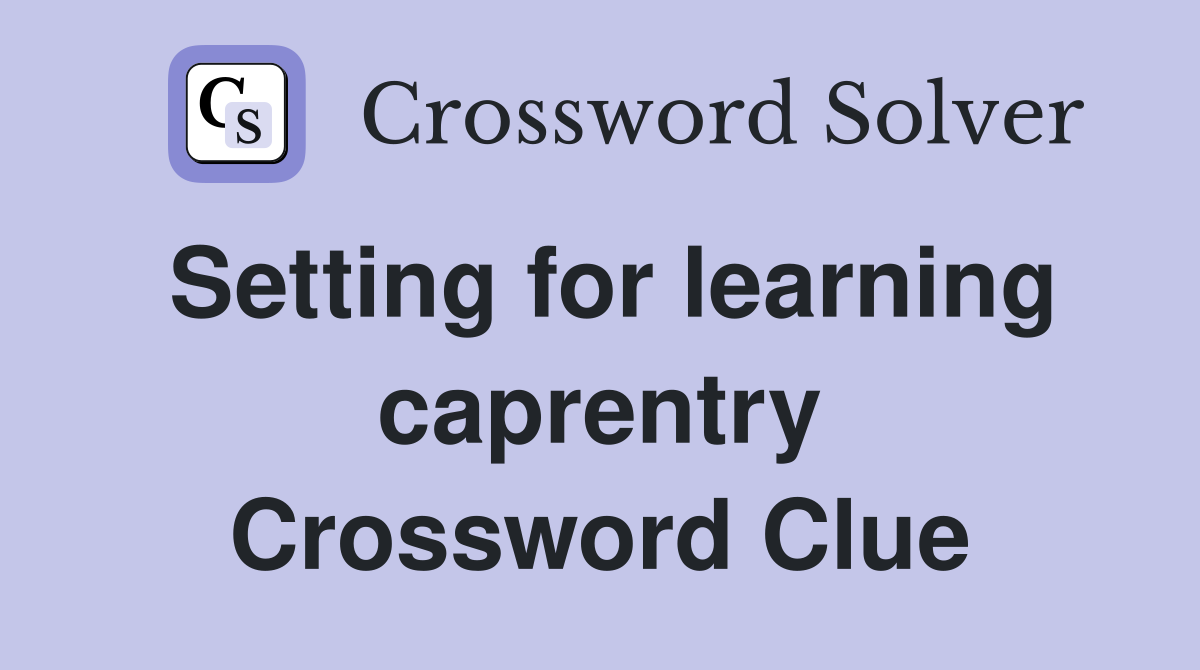 Setting for learning caprentry Crossword Clue