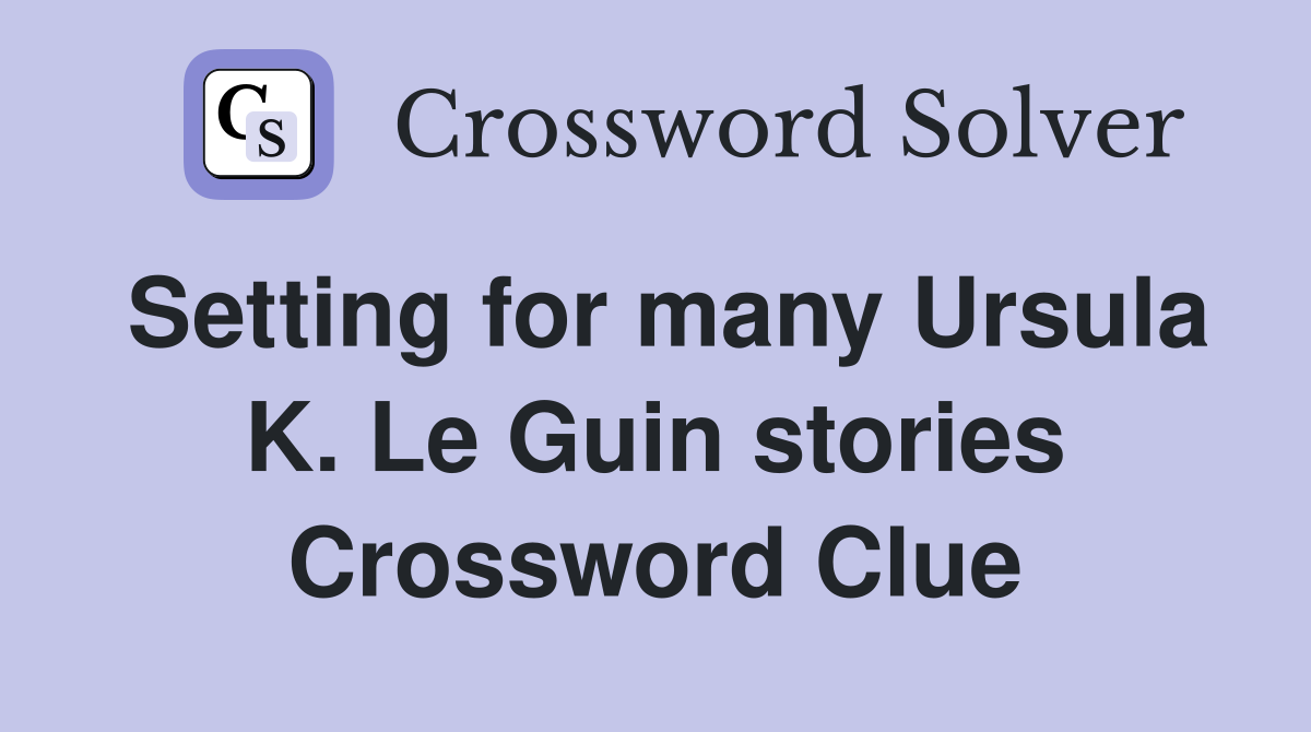 Setting for many Ursula K. Le Guin stories Crossword Clue